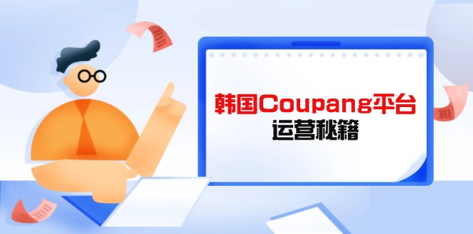Coupang平台运营秘籍，酷胖卖家必修课，助力卖家提升平台竞争力-搞钱利器