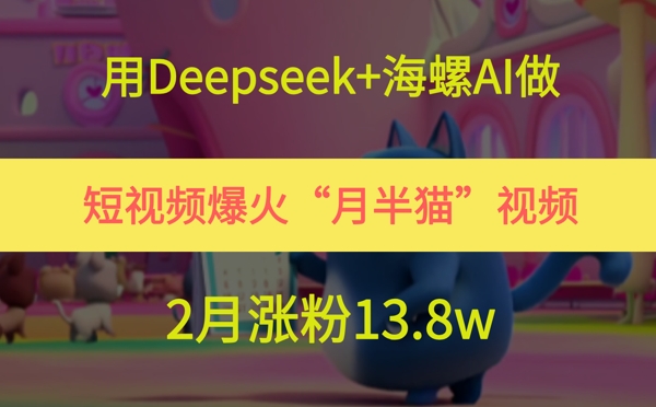 用Deepseek+海螺AI做短视频爆火“月半猫”视频，2月涨粉13.8w-搞钱利器
