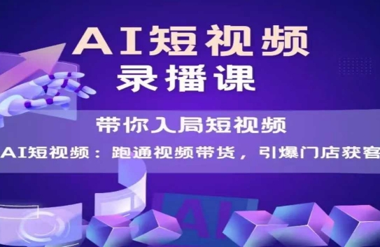 AI短视频爆款，带你入局短视频，跑通视频带货，引爆门店获客-搞钱利器