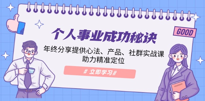 个人事业成功秘诀：年终分享提供心法、产品、社群实战课、助力精准定位-搞钱利器