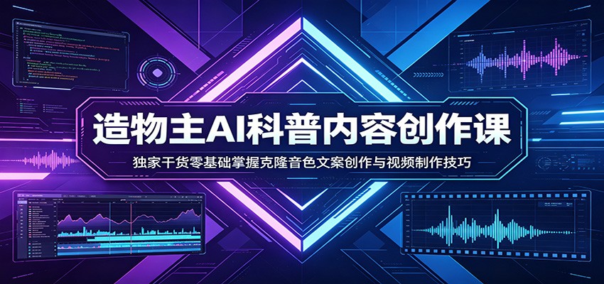 AI科普内容创作课：独家干货零基础掌握克隆音色文案创作与视频制作技巧-搞钱利器