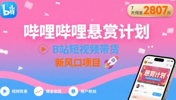 哔哩哔哩悬赏计划，B站短视频带货，7天佣金2807，新风口项目-搞钱利器