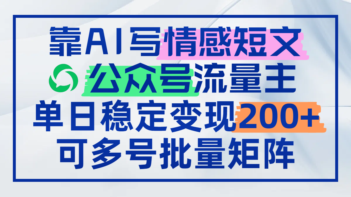 靠AI写情感短文，公众号流量主日赚200+，可多号批量矩阵-搞钱利器