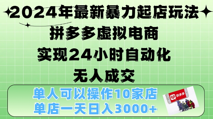 2024年最新暴力起店玩法，拼多多虚拟电商4.0，24小时实现自动化无人成交，单店月入3000+【揭秘】-搞钱利器