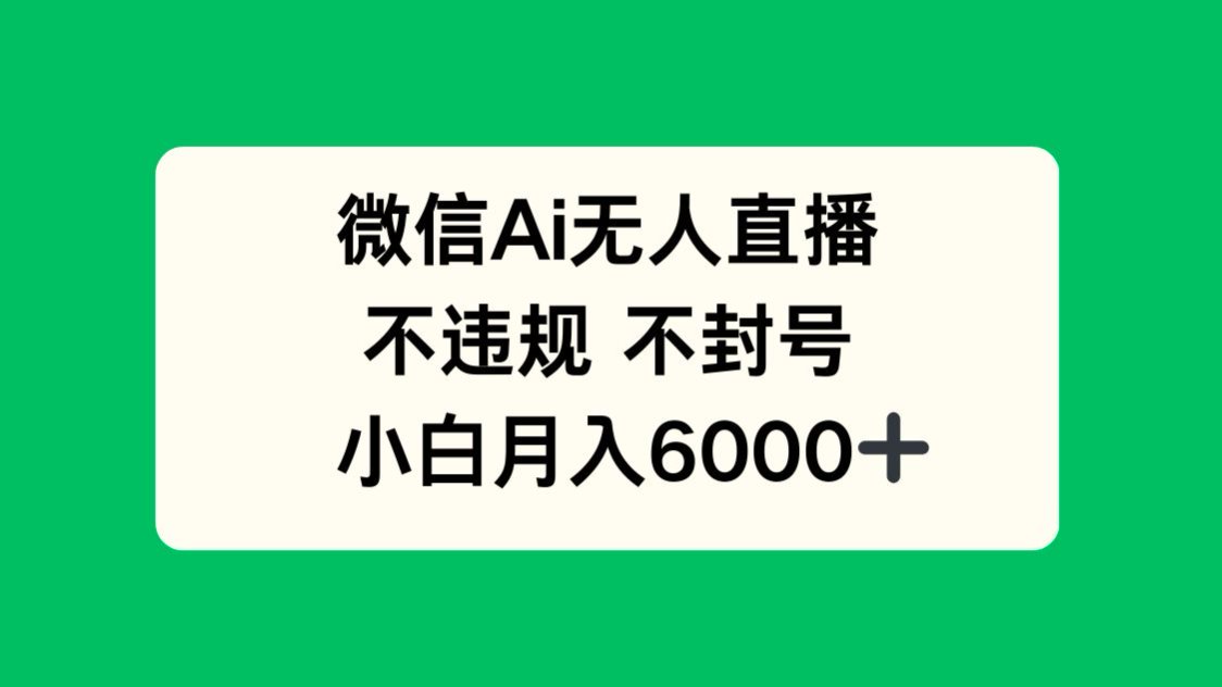 微信AI无人直播，不违规 不封号 ，小白月入6000+-搞钱利器