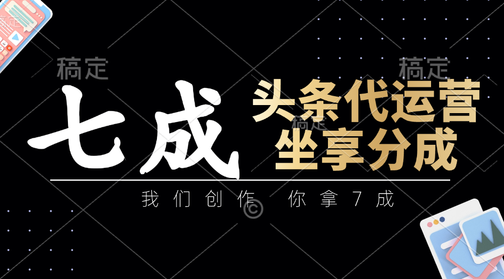 头条代运营：我们创作，你拿7成，简单操作，坐享分成-搞钱利器