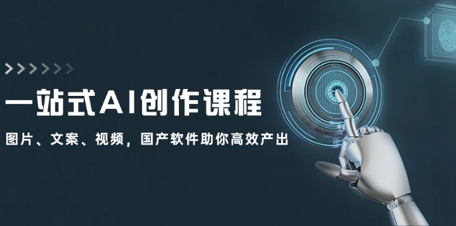 一站式AI创作课程：图片、文案、视频，国产软件助你高效产出-搞钱利器