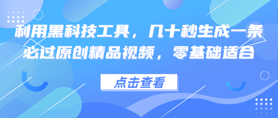 利用黑科技工具，几十秒生成一条必过原创精品视频，零基础适合-搞钱利器