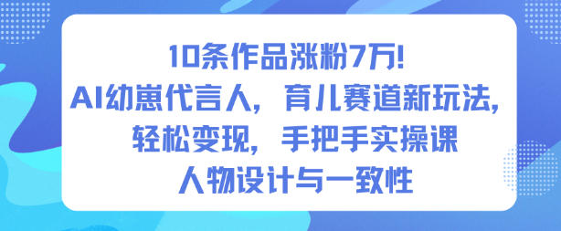 10条作品涨粉7W！AI幼崽代言人，育儿赛道新玩法，轻松变现，手把手实操课-搞钱利器