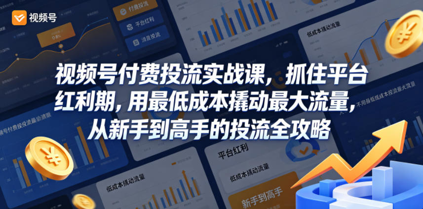 视频号付费投流实战课，抓住平台红利期，用最低成本撬动最大流量，从新手到高手的投流全攻略-搞钱利器