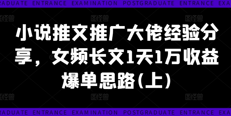 小说推文推广大佬经验分享，女频长文1天1万收益爆单思路(上)-搞钱利器