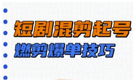 短剧实操教学，短剧混剪起号燃剪爆单技巧-搞钱利器