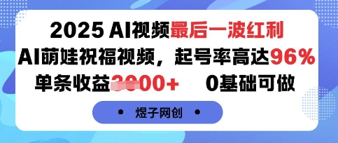 2025AI视频最后一波红利，AI萌娃祝福视频，起号率高达96%，单条收益1k+，0基础可做-搞钱利器