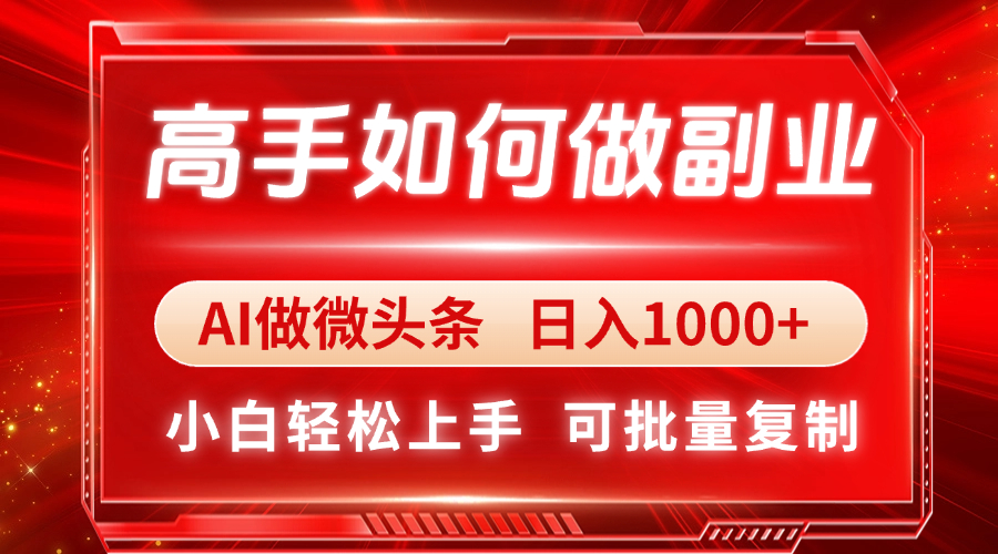高手如何做副业，AI微头条 日入1000+，小白轻松上手-搞钱利器