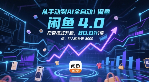 从手动到AI全自动！闲鱼4.0托管模式升级，效率提升10 倍，月入轻松破 8k【揭秘】-搞钱利器