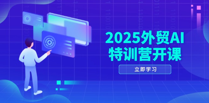 2025外贸AI特训营开课：涵盖品牌选品/AI建站/主动/被动获客/社媒开发/等等-搞钱利器