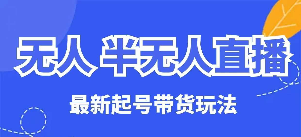 无人半无人直播最新起号带货玩法，全是干货(保姆级教程)-搞钱利器