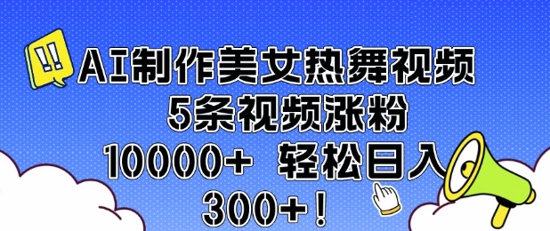 AI制作美女热舞视频 5条视频涨粉10000+ 轻松日入3张-搞钱利器