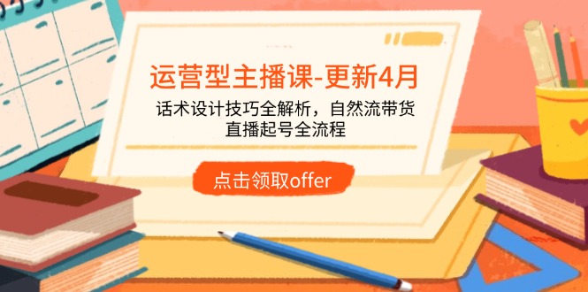 运营型主播课-更新4月，话术设计技巧全解析，自然流带货，直播起号全流程-搞钱利器