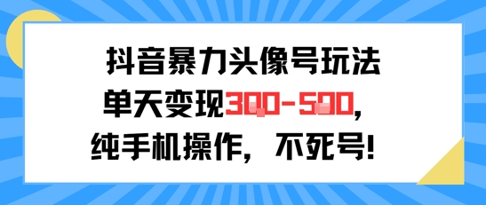 抖音暴力头像号玩法，单天变现3-5张纯手机操作，小白也能行-搞钱利器