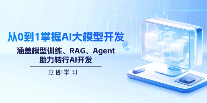 从0到1掌握AI大模型开发，涵盖模型训练、RAG、Agent，助力转行AI开发-搞钱利器