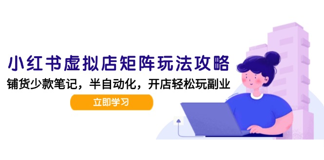 小红书虚拟店矩阵玩法-更新，AI批量制作笔记，半自动化运营日发20笔记攻略-搞钱利器