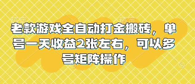 老款游戏全自动打金搬砖，单号一天收益2张左右，可以多号矩阵操作【揭秘】-搞钱利器