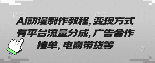 AI动漫制作教程，变现方式有平台流量分成，广告合作接单，电商带货等-搞钱利器