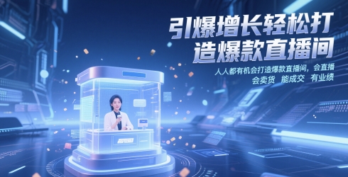 引爆增长轻松打造爆款直播间，​人人都有机会打造爆款直播间，会直播 会卖货 能成交 有业绩-搞钱利器