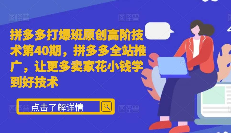 拼多多打爆班原创高阶技术第40期，拼多多全站推广，让更多卖家花小钱学到好技术-搞钱利器