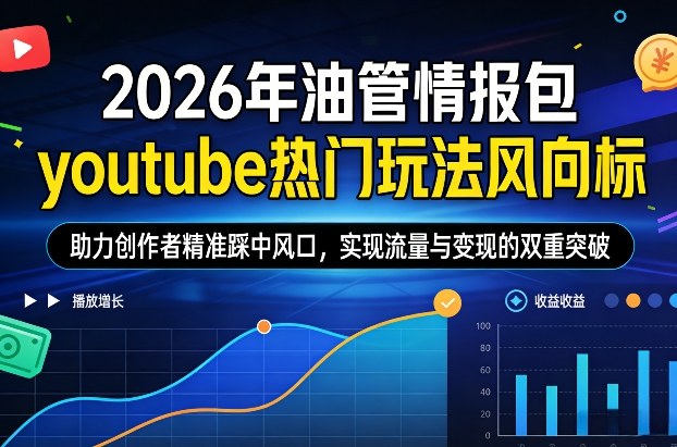 2026年油管情报包，youtube热门玩法风向标，助力创作者精准踩中风口，实现流量与变现的双重突破(更新)-搞钱利器