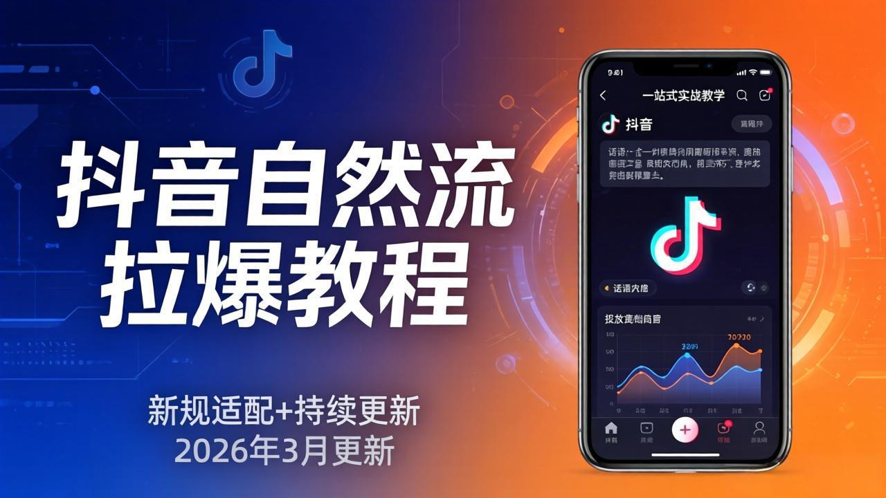 抖音自然流拉爆教程：新规适配+持续更新，话术+投放+起号一站式实战教学(更新26年3月-搞钱利器