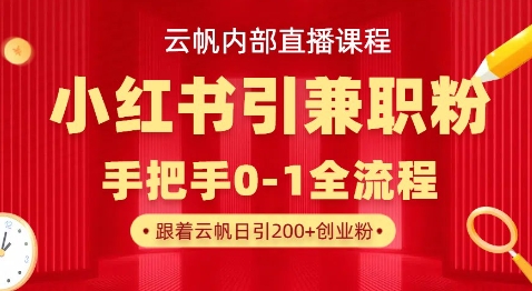 云帆内部直播课，小红书引流兼职粉教程，日引500+月变现过W-搞钱利器