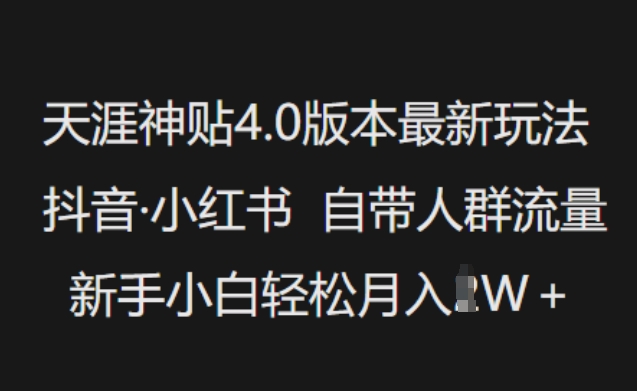 天涯神贴4.0版本最新玩法，抖音·小红书自带人群流量，新手小白轻松月入过W-搞钱利器