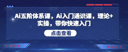 Ai五阶体系课，Ai入门通识课，理论+实操，带你快速入门-搞钱利器