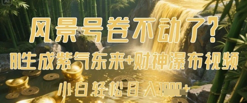 风景号卷不动了？AI一键生成紫气东来+财神瀑布视频，小白轻松日入数张-搞钱利器