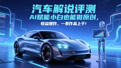 抖音汽车解说评测赛道，AI赋能小白也能做原创，收益爆炸，一条作品上千-搞钱利器