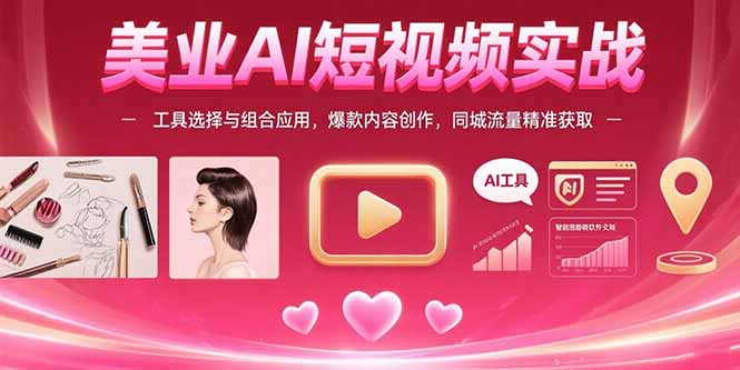 美业AI短视频实战：工具选择与组合应用，爆款内容创作，同城流量精准获取-搞钱利器