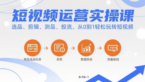 短视频运营实操课，选品、剪辑、测品、投流，从0到1轻松玩转短视频-搞钱利器