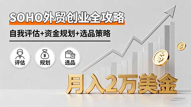 SOHO外贸创业全攻略，自我评估+资金规划+选品策略，月入2万美金-搞钱利器