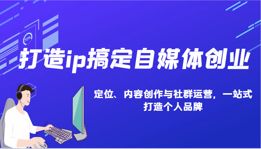 打造ip搞定自媒体创业：IP定位、内容创作与社群运营，一站式打造个人品牌-搞钱利器