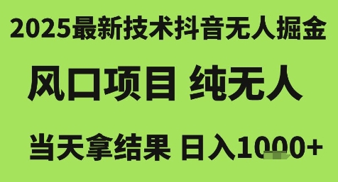 2025最新技术抖音无人掘金，风口项目，纯无人，当天拿结果日入1k+【揭秘】-搞钱利器