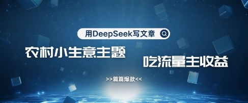用DeepSeek写农村创业小项目，篇篇爆款，暴力引流，吃流量主收益变现-搞钱利器