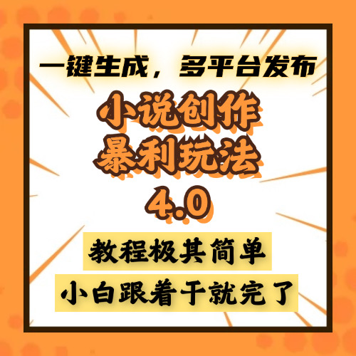 小说创作暴利玩法4.0，一键生成，多平台发布，课程极其简单，小白一学…-搞钱利器