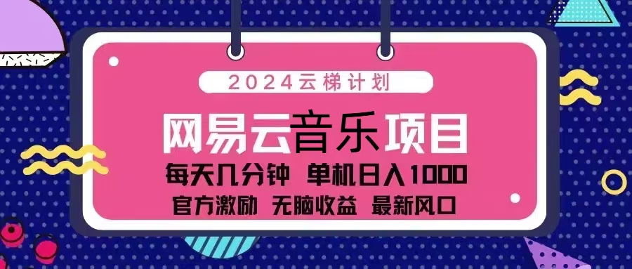 2024云梯计划 网易云音乐项目：每天几分钟 单机日入1000 官方激励 无脑…-搞钱利器