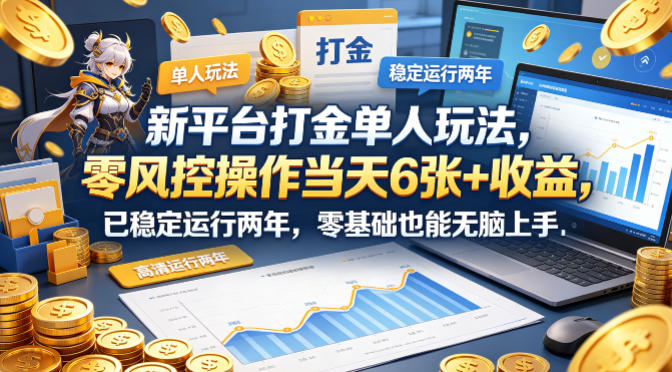 新平台打金单人玩法，零风控操作当天6张+收益，已稳定运行两年，零基础也能无脑上手【揭秘】-搞钱利器