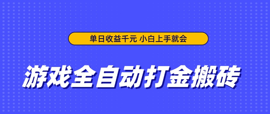 游戏全自动打金搬砖，单日收益千元，小白上手就会-搞钱利器