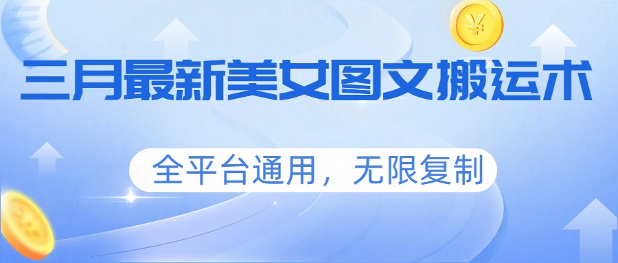 三月最新美女图文搬运术，全平台通用，无限复制-搞钱利器