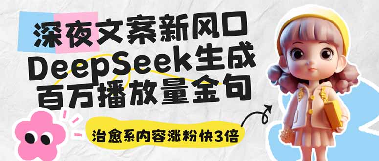 深夜文案新风口：DeepSeek生成百万播放量金句，治愈系内容涨粉快3倍-搞钱利器