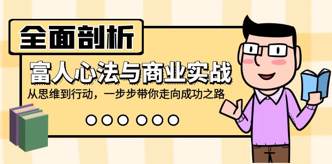 全面剖析富人心法与商业实战，从思维到行动，一步步带你走向成功之路-搞钱利器
